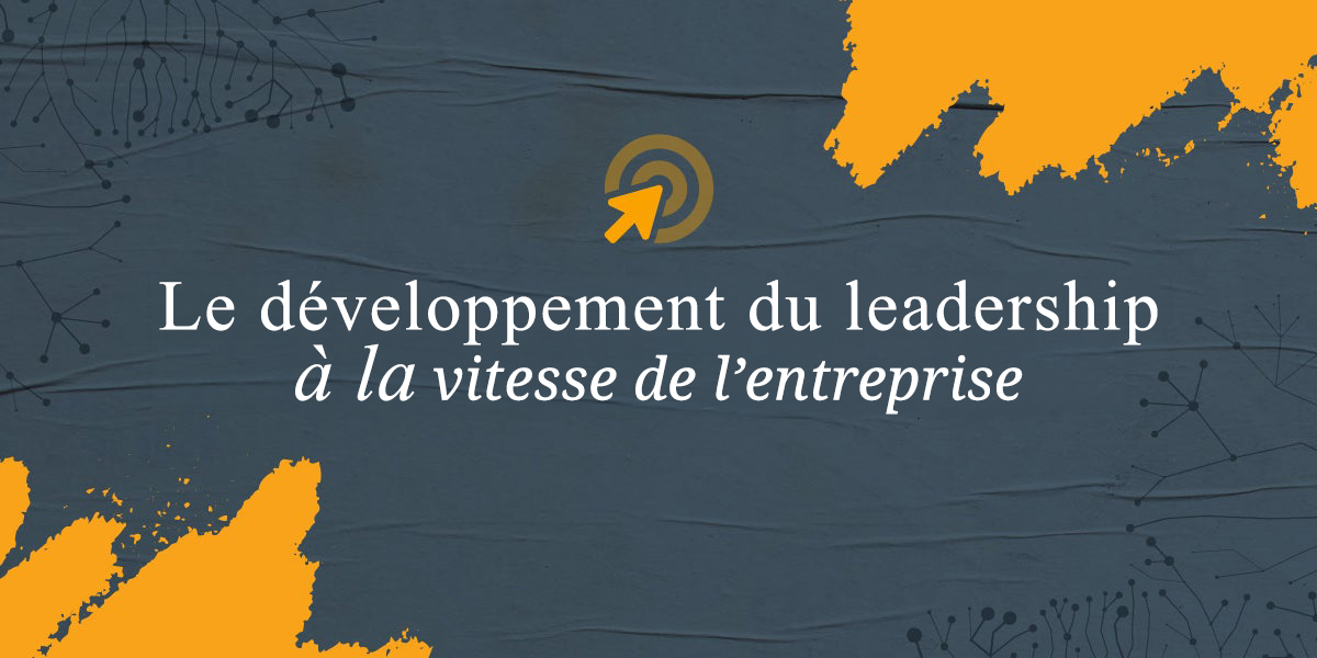 Le développement du leadership à la vitesse de l’entreprise