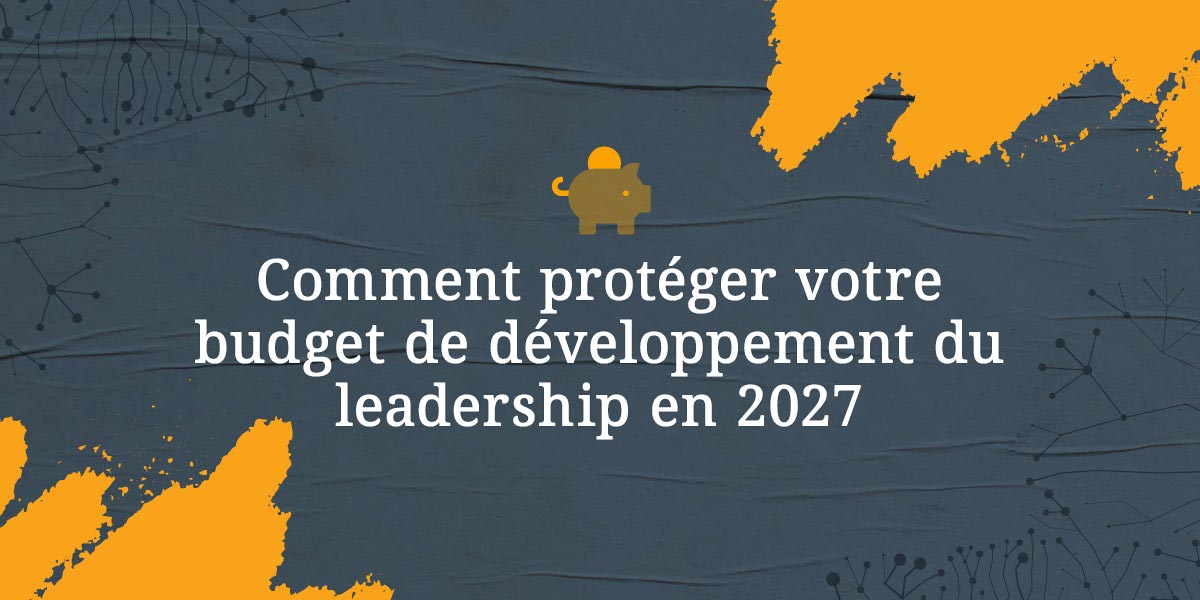 Comment protéger votre budget de développement du leadership en 2027